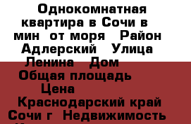 Однокомнатная квартира в Сочи в 10 мин. от моря › Район ­ Адлерский › Улица ­ Ленина › Дом ­ 288 › Общая площадь ­ 24 › Цена ­ 1 550 000 - Краснодарский край, Сочи г. Недвижимость » Квартиры продажа   . Краснодарский край,Сочи г.